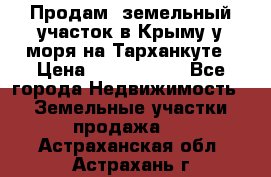 Продам  земельный участок в Крыму у моря на Тарханкуте › Цена ­ 8 000 000 - Все города Недвижимость » Земельные участки продажа   . Астраханская обл.,Астрахань г.